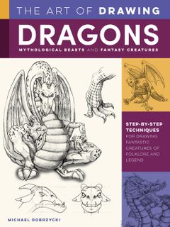 The Art of Drawing Dragons, Mythological Beasts and Fantasy Creatures