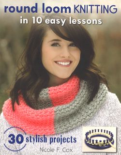 Round Loom Knitting in 10 Easy Lessons
