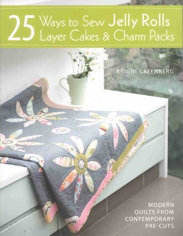 25 Ways to Sew Jelly Rolls, Layer Cakes & Charm Packs