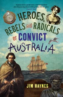 Heroes, Rebels and Radicals of Convict Australia