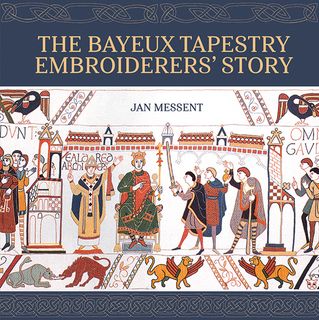 The Bayeux Tapestry Embroiderers&rsquo; Story