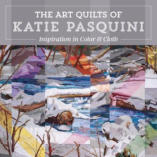 Inspiration in Color & Cloth The Art Quilts of Katie Pasquin
