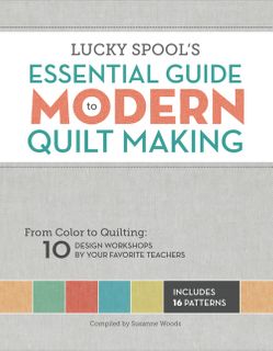 Lucky Spool's Essential Guide to Modern Quilt Making