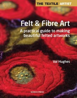 The Textile Artist: Felt and Fibre Art