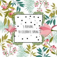 5 Reasons to Celebrate Spring!