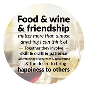 Food & wine & friendship  matter more than almost anything I can think of Together they involve skill & craft & patience understanding of difference & appreciation & the desire to bring happiness to others