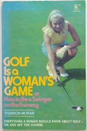Golf is a Woman's Game: Or how to be
