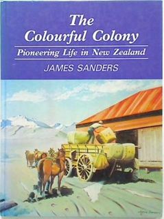 The Colourful Colony. Pioneering Life in New Zealand