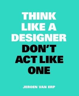 THINK LIKE A DESIGNER DONT ACT LIKE ONE