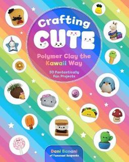 CRAFTING CUTE POLYMER CLAY THE KAWAII WAY