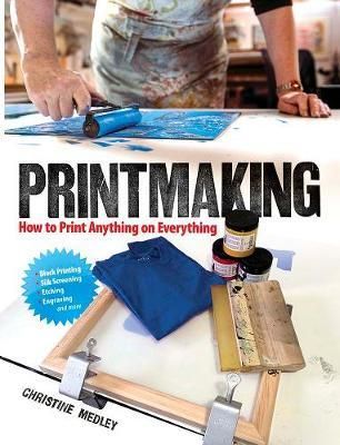 PRINTMAKING:HOW TO PRINT ANYTHING ON EVERYTHING