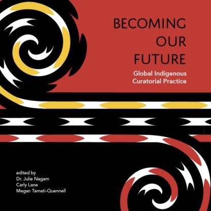BECOMING OUR FUTURE INDIGENOUS CURATORIAL PRACTICE