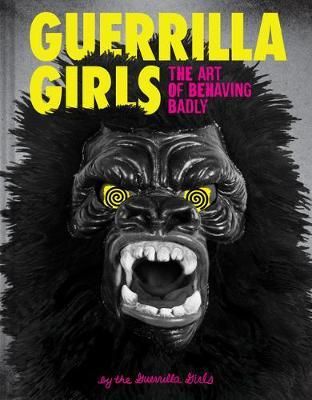 GUERILLA GIRLS ART OF BEHAVING BADLY