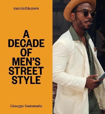 MEN IN THIS TOWN: A DECADE OF MENS STREET STYLE