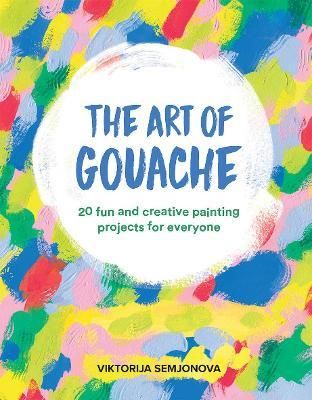 THE ART OF GOUACHE 20 FUN PROJECTS