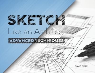 SKETCH LIKE AN ARCHITECT : ADVANCED TECHNIQUES