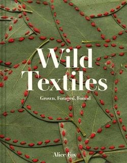 WILD TEXTILES GROWN FORAGED FOUND