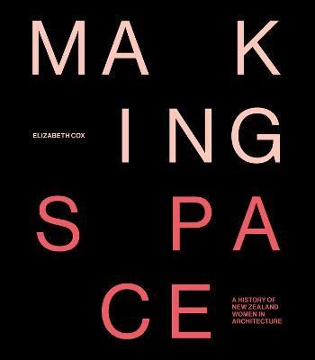 MAKING SPACE A HISTORY OF NZ WOMEN IN ARCHITECTURE