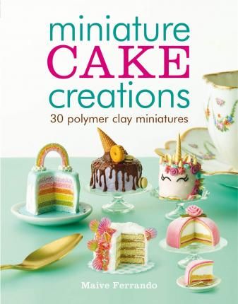 MINIATURE CAKE CREATIONS : 30 POLYMER CLAY MINIATU