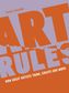 ART RULES HOW GREAT ARTISTS THINK CREATE WORK