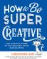 HOW TO BE SUPER CREATIVE