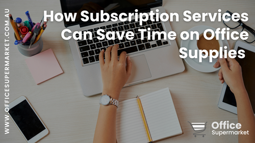 How Subscription Services Can Save Time on Office Supplies