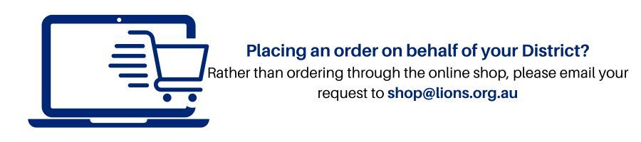 Placing an order on behalf of your District? Rather than ordering through the online shop, please email your request to shop@lions.org.au