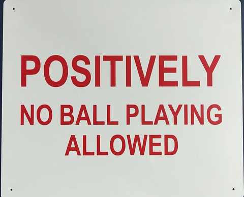Positively No Ball Playing Allowed Sign (Metal) (12'x18'')