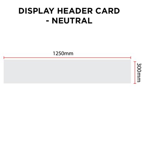 DISPLAY HEADER CARD - NEUTRAL 12500 x 300mm