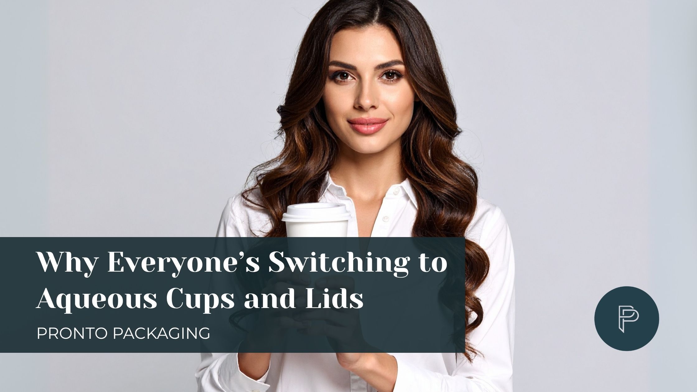 Blog - Why Everyone's Switching To Aqueous Cups and Lids - beautiful woman holding a coffee cup - Pronto-Packaging
