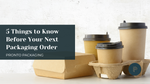 5 Things to Know Before Your Next Packaging Order